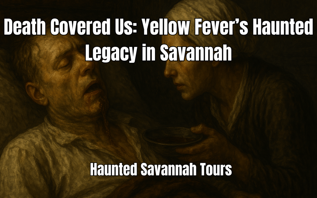 Death Covered Us: Yellow Fever’s Haunted Legacy in Savannah