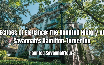 Echoes of Elegance: The Haunted History of Savannah’s Hamilton-Turner Inn