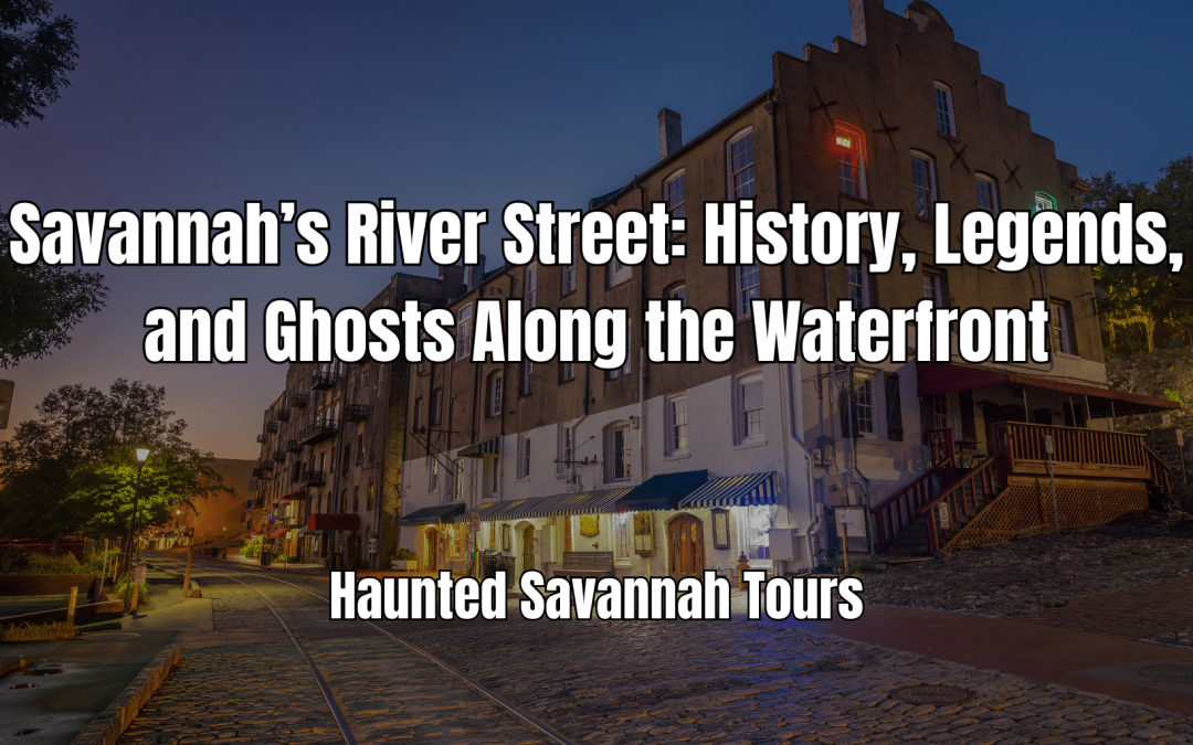 Savannah’s River Street: History, Legends, and Ghosts Along the Waterfront