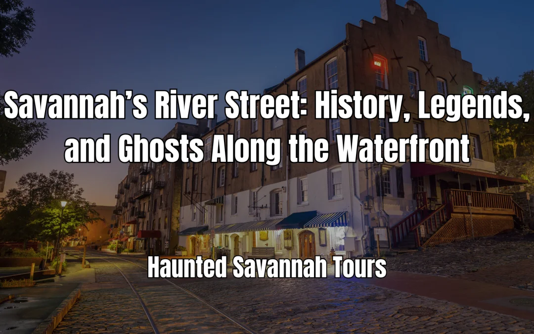 Savannah’s River Street: History, Legends, and Ghosts Along the Waterfront