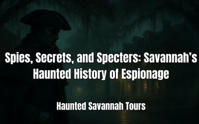 Spies, Secrets, and Specters: Savannah’s Haunted History of Espionage