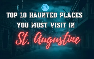 Top 10 Haunted Places You Must Visit in St. Augustine