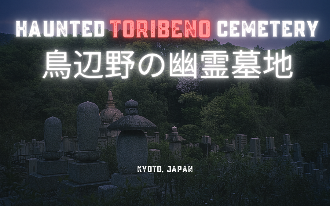 Haunted Toribeno Cemetery | 鳥辺野の幽霊墓地