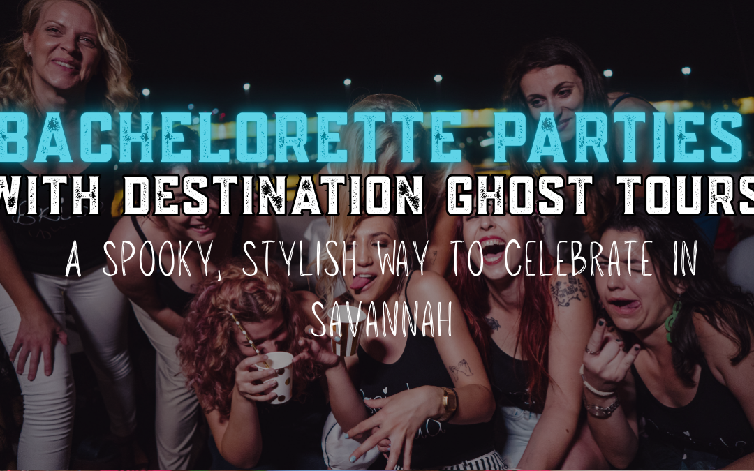 Bachelorette Parties with Destination Ghost Tours, A Spooky, Stylish Way to Celebrate in Savannah