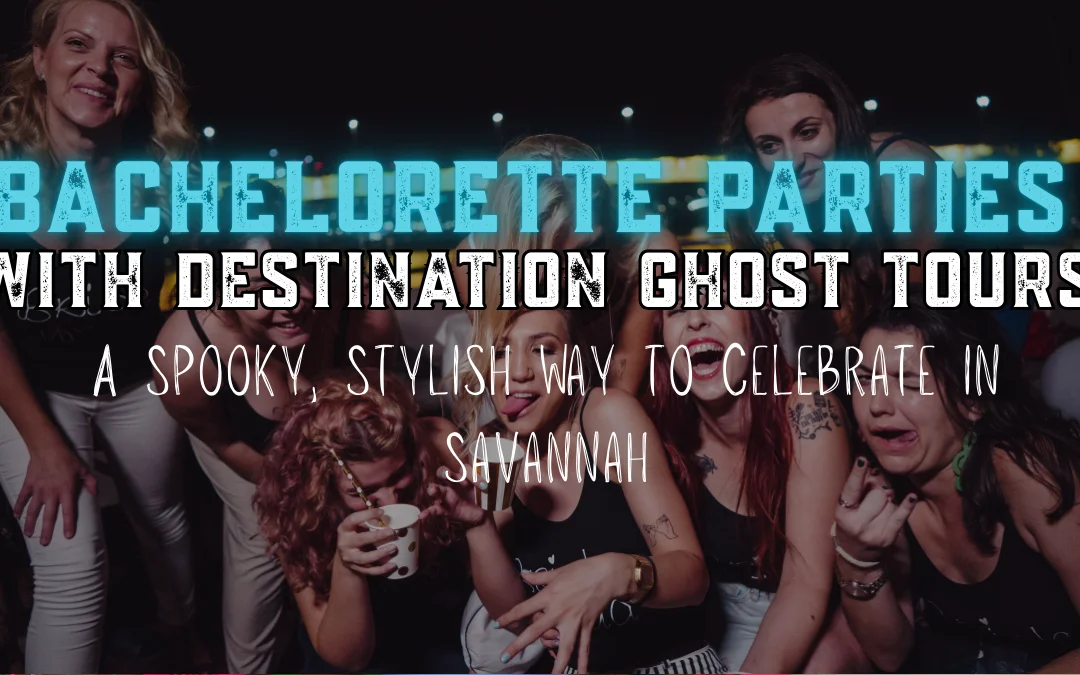 Bachelorette Parties with Destination Ghost Tours, A Spooky, Stylish Way to Celebrate in Savannah