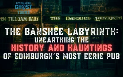 The Banshee Labyrinth: Unearthing the History and Hauntings of Edinburgh’s Most Eerie Pub